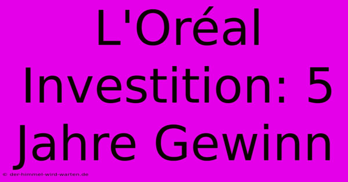 L'Oréal Investition: 5 Jahre Gewinn