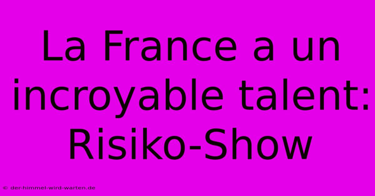 La France A Un Incroyable Talent: Risiko-Show