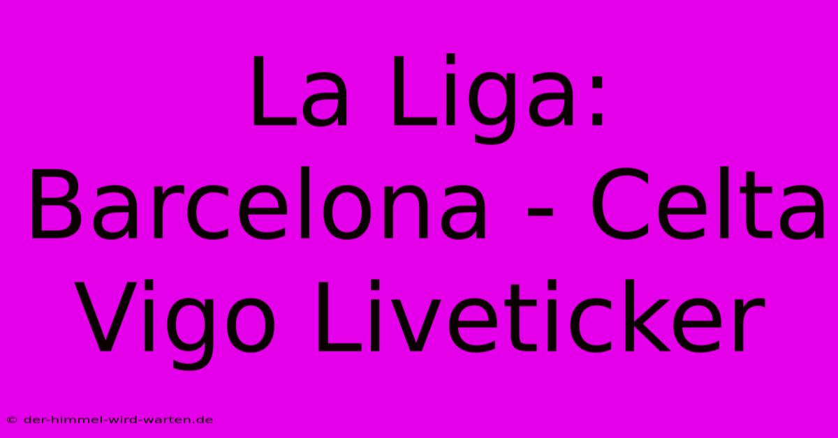 La Liga: Barcelona - Celta Vigo Liveticker