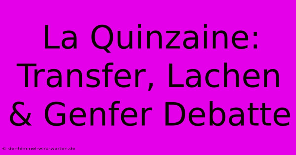 La Quinzaine:  Transfer, Lachen & Genfer Debatte