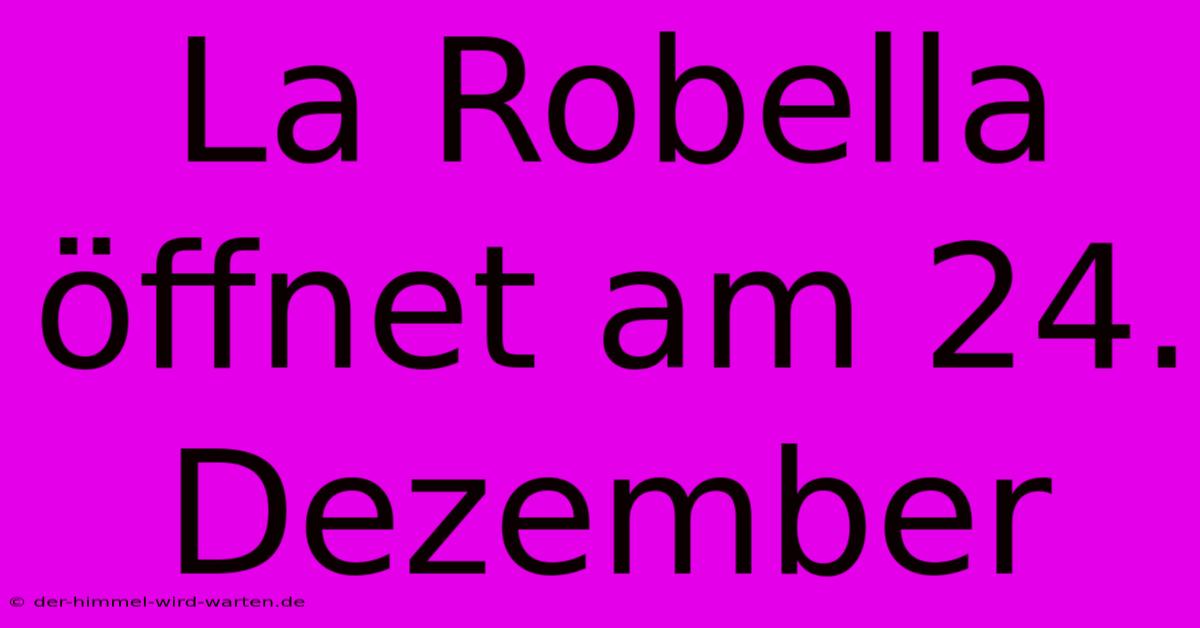 La Robella Öffnet Am 24. Dezember