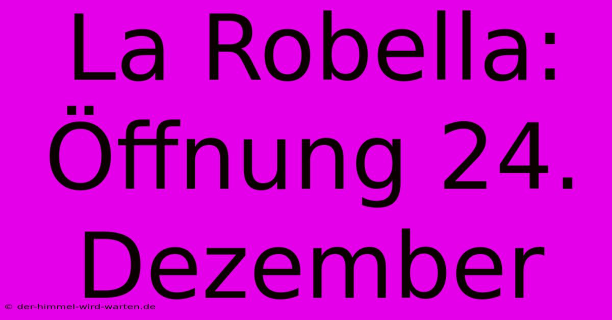 La Robella:  Öffnung 24. Dezember