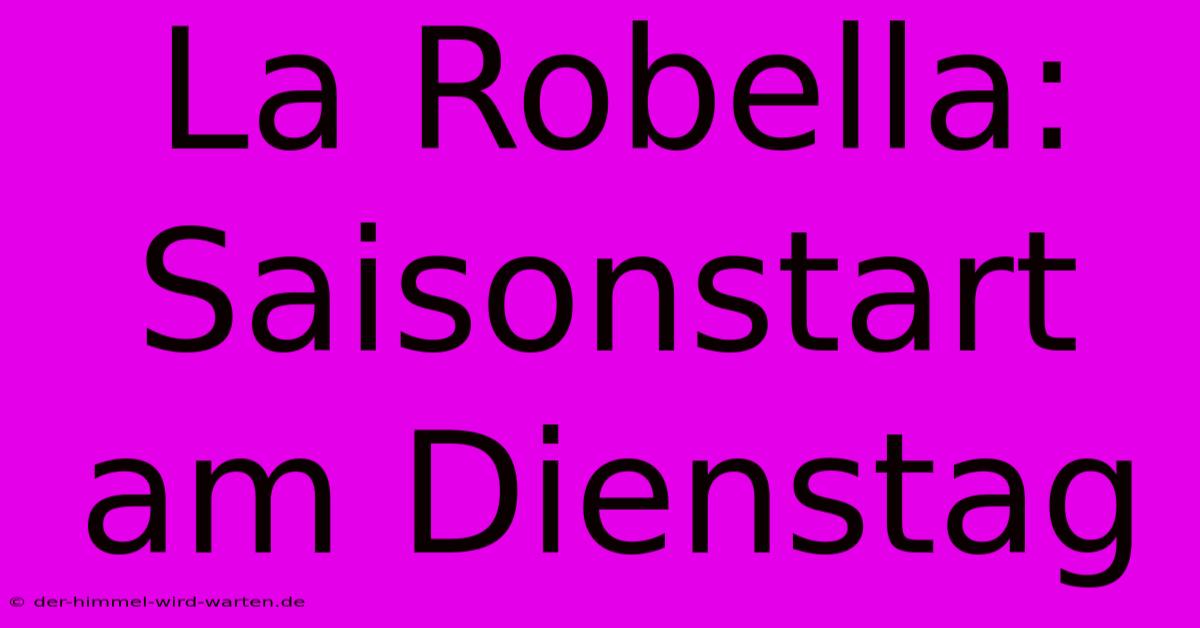 La Robella: Saisonstart Am Dienstag