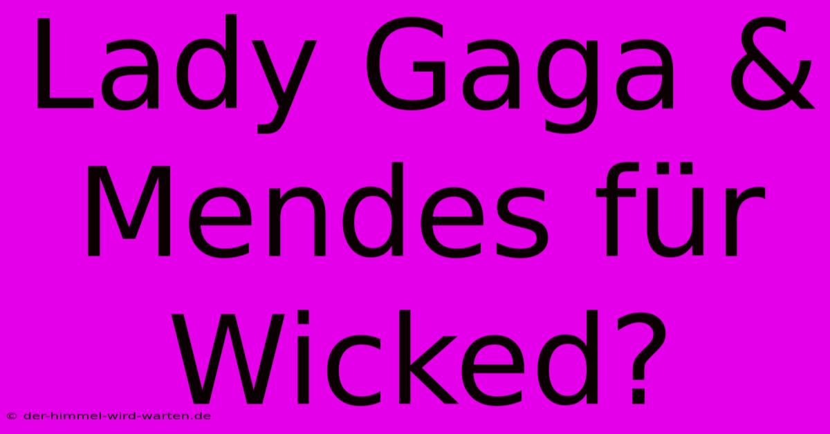 Lady Gaga & Mendes Für Wicked?