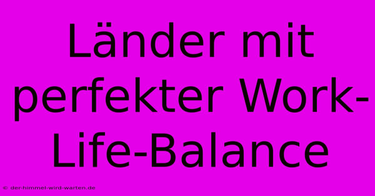 Länder Mit Perfekter Work-Life-Balance