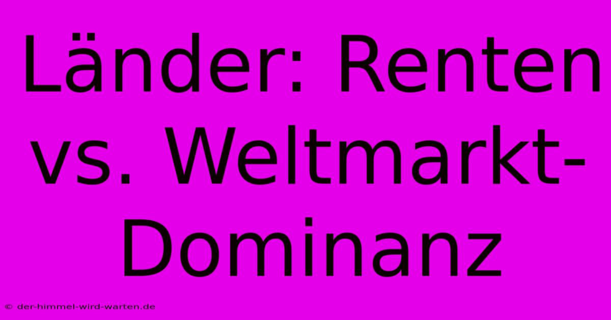 Länder: Renten Vs. Weltmarkt-Dominanz