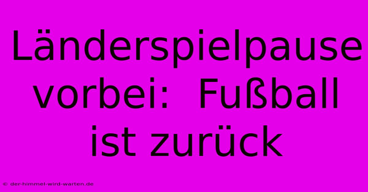 Länderspielpause Vorbei:  Fußball Ist Zurück