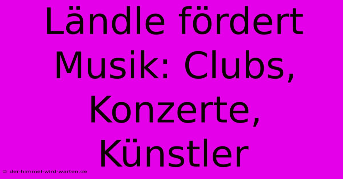 Ländle Fördert Musik: Clubs, Konzerte, Künstler