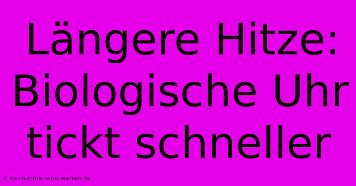 Längere Hitze: Biologische Uhr Tickt Schneller