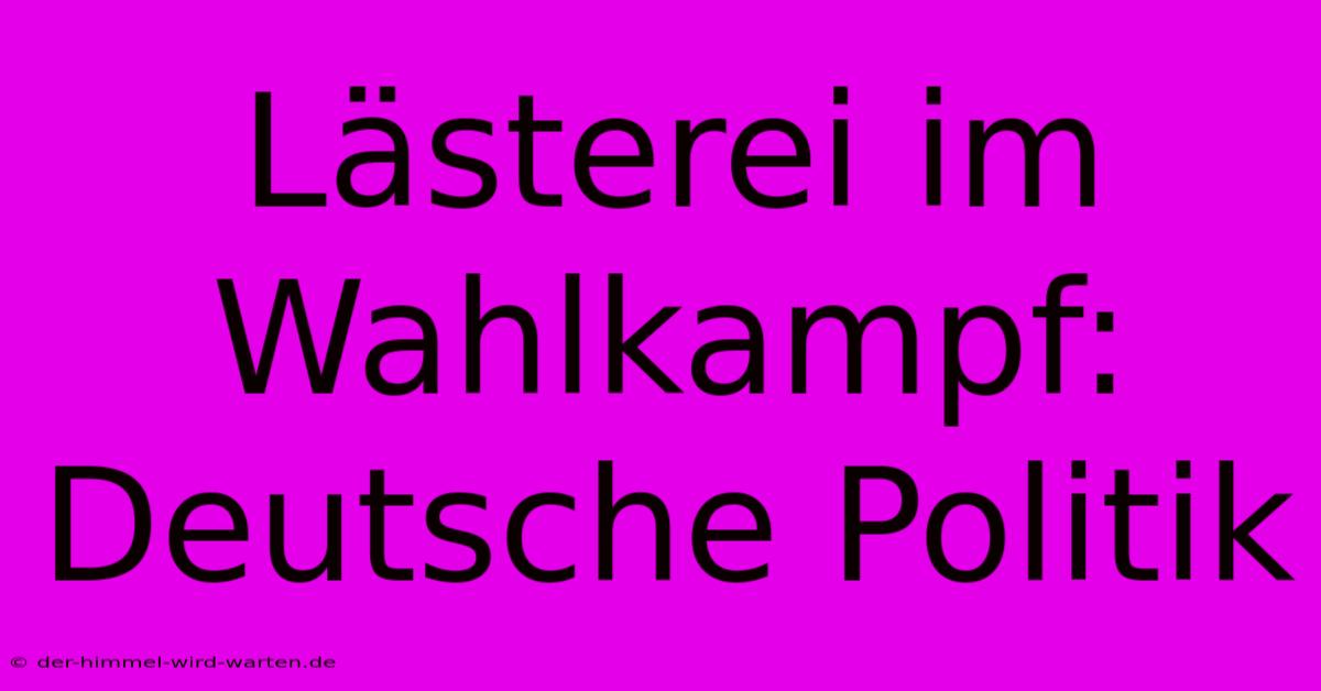 Lästerei Im Wahlkampf:  Deutsche Politik