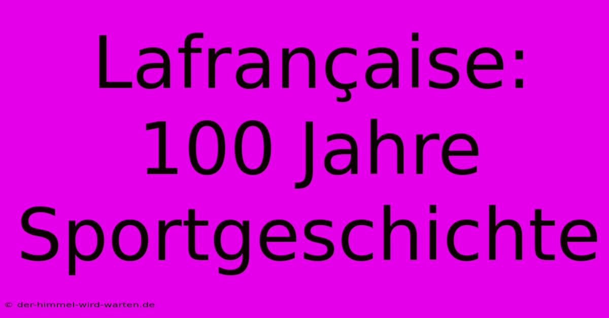 Lafrançaise: 100 Jahre Sportgeschichte