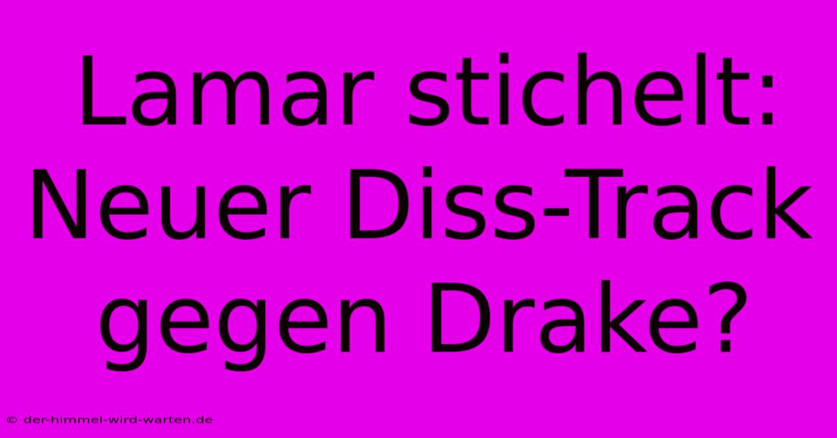 Lamar Stichelt: Neuer Diss-Track Gegen Drake?