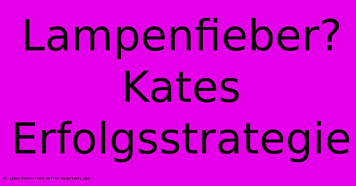 Lampenfieber?  Kates Erfolgsstrategie