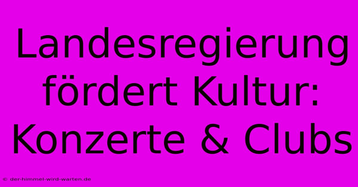 Landesregierung Fördert Kultur: Konzerte & Clubs