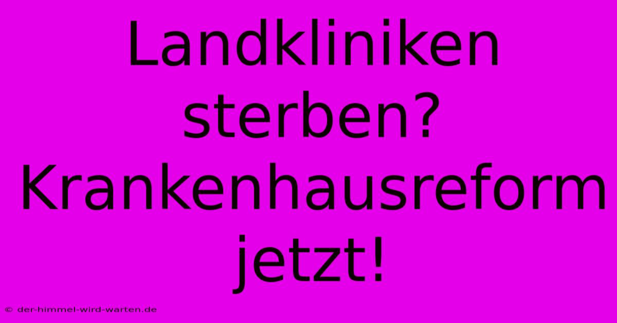 Landkliniken Sterben? Krankenhausreform Jetzt!