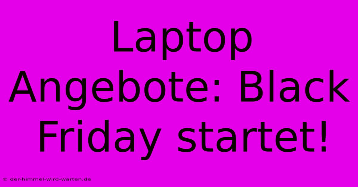 Laptop Angebote: Black Friday Startet!