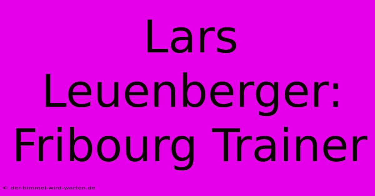 Lars Leuenberger: Fribourg Trainer