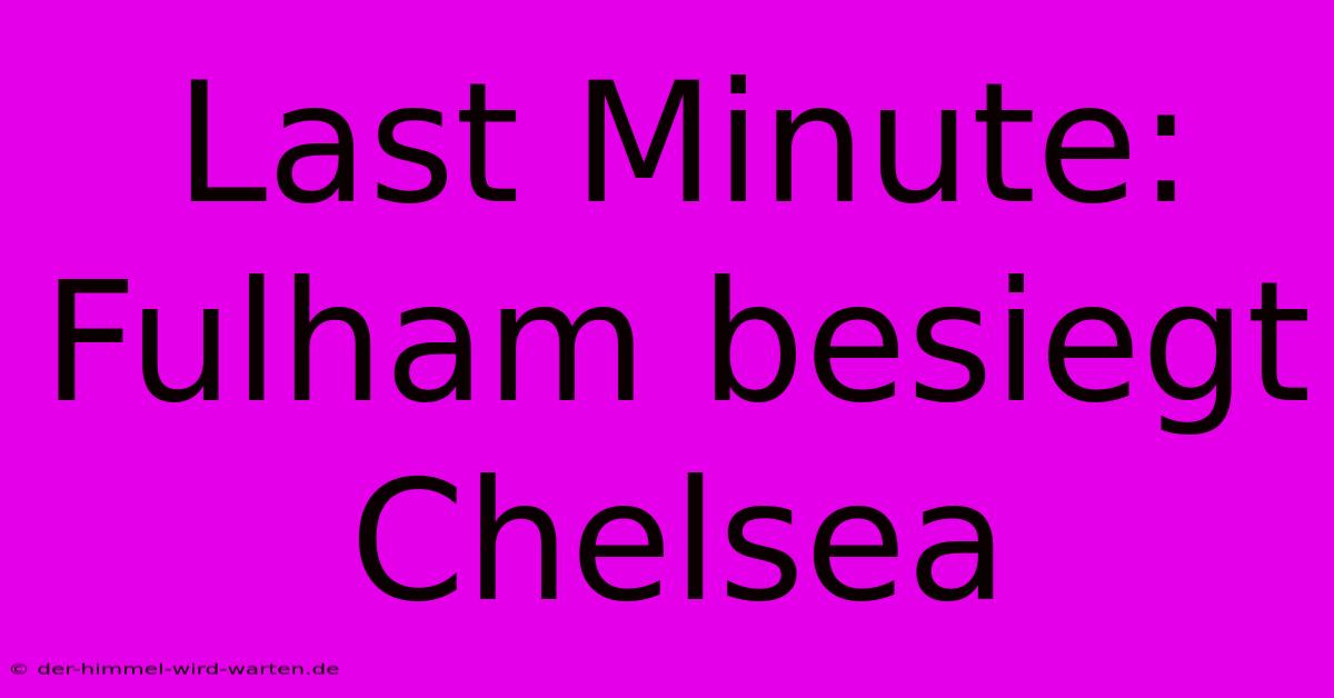 Last Minute: Fulham Besiegt Chelsea