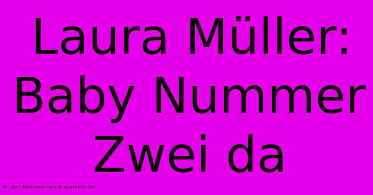 Laura Müller: Baby Nummer Zwei Da