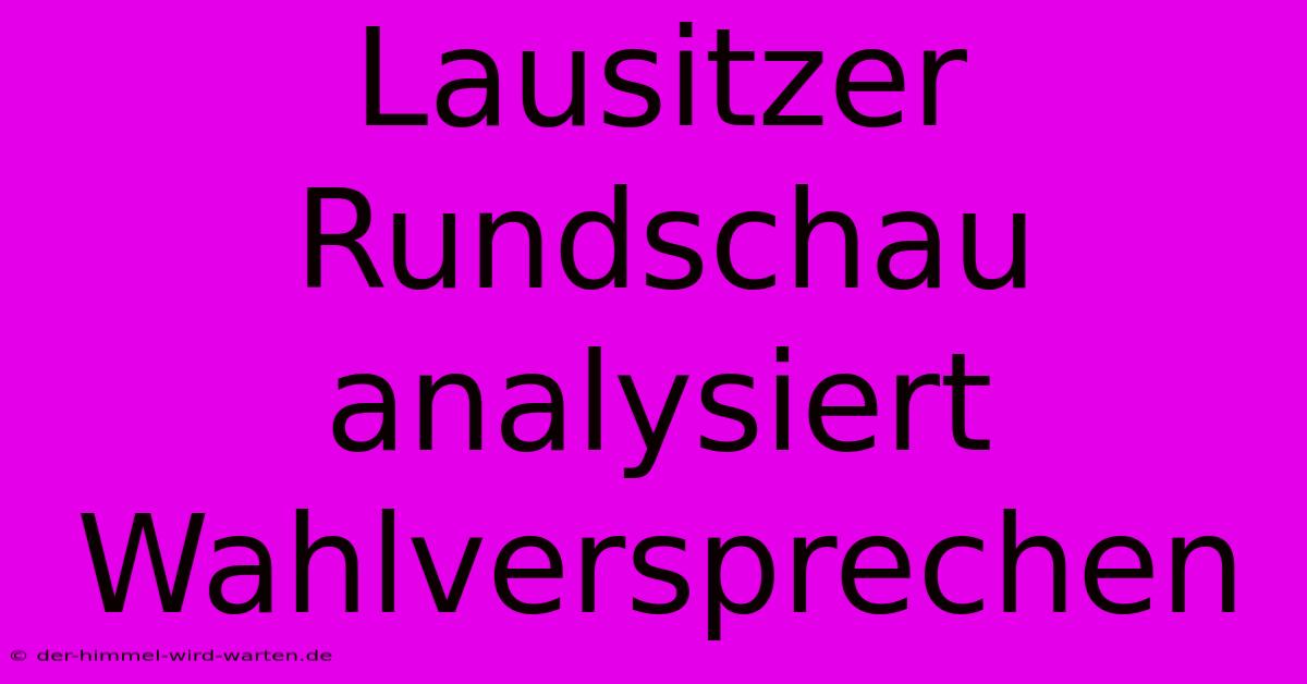 Lausitzer Rundschau Analysiert Wahlversprechen