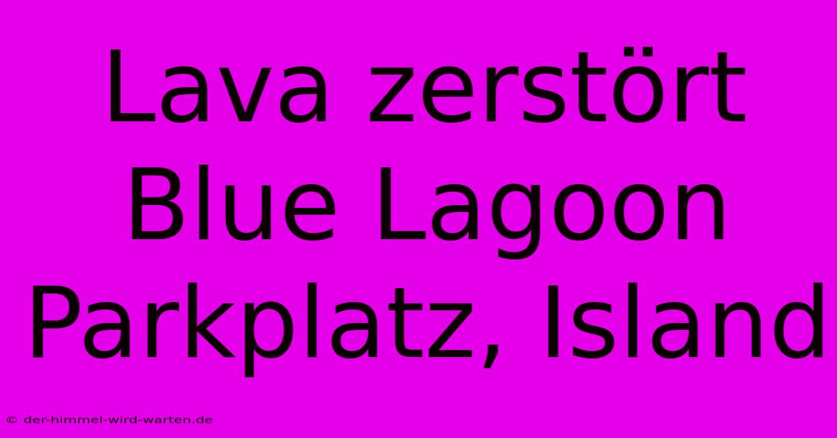 Lava Zerstört Blue Lagoon Parkplatz, Island