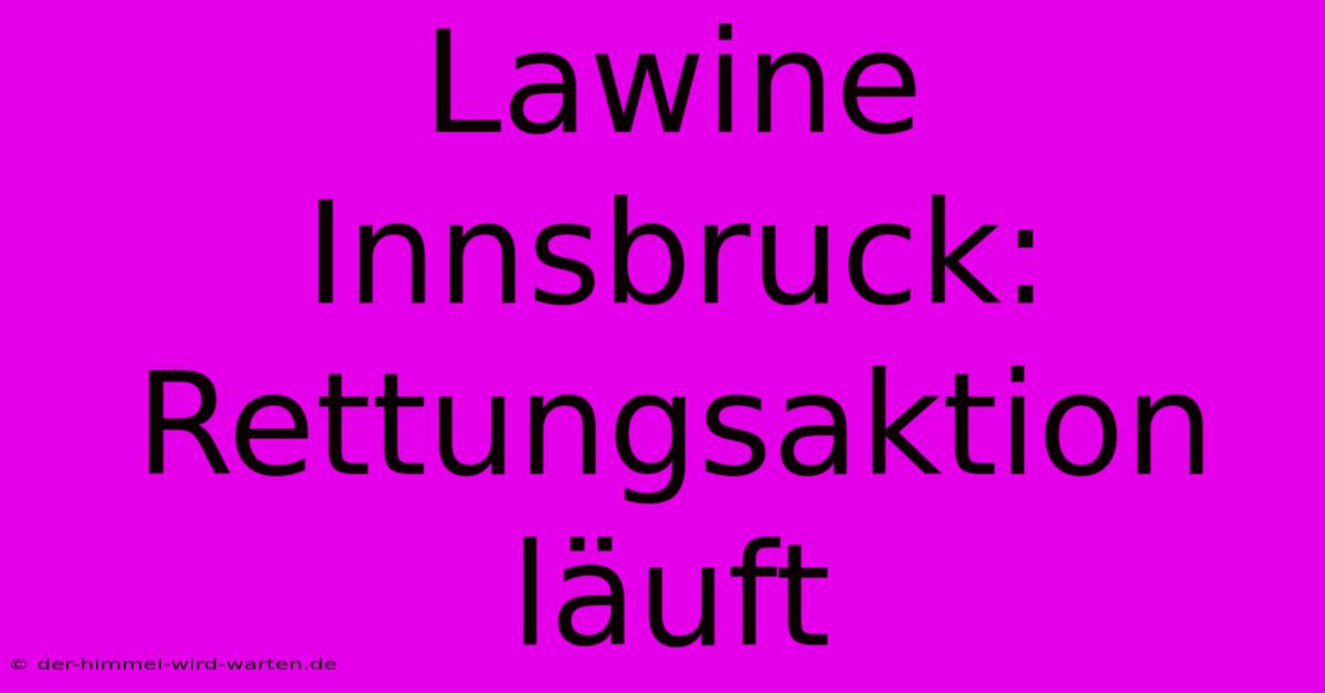 Lawine Innsbruck: Rettungsaktion Läuft