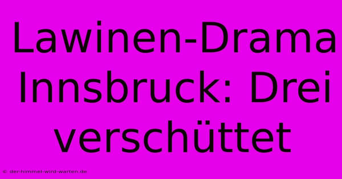 Lawinen-Drama Innsbruck: Drei Verschüttet