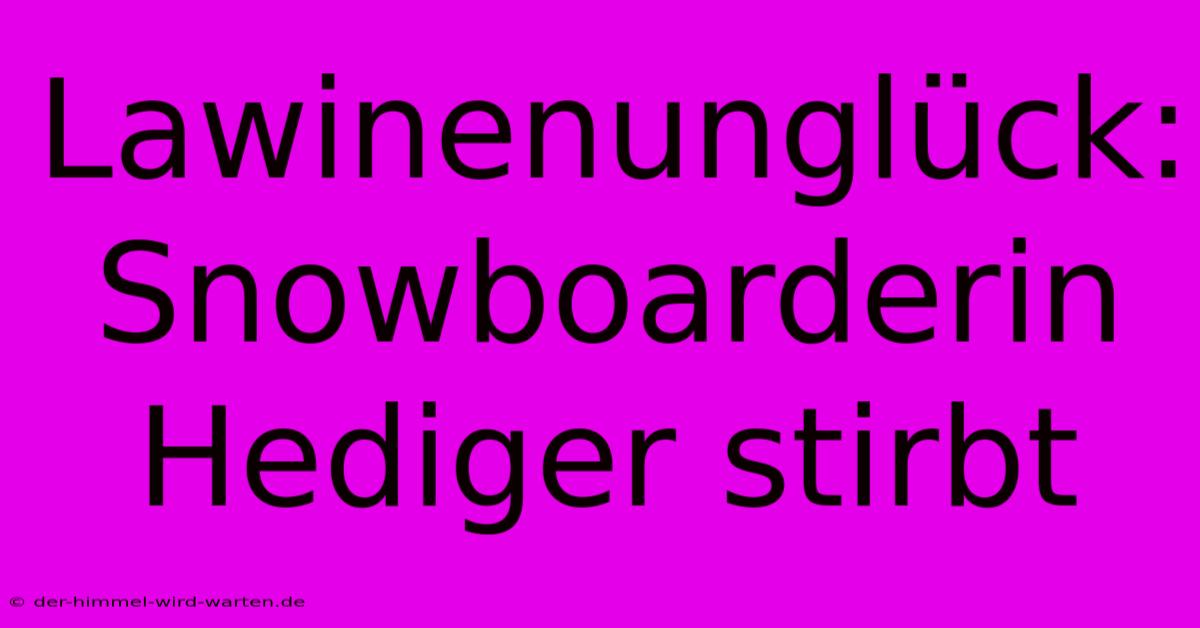 Lawinenunglück: Snowboarderin Hediger Stirbt