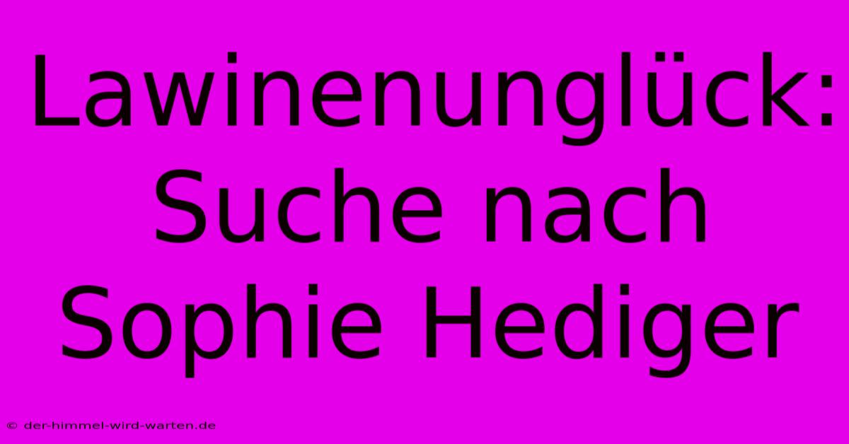 Lawinenunglück: Suche Nach Sophie Hediger