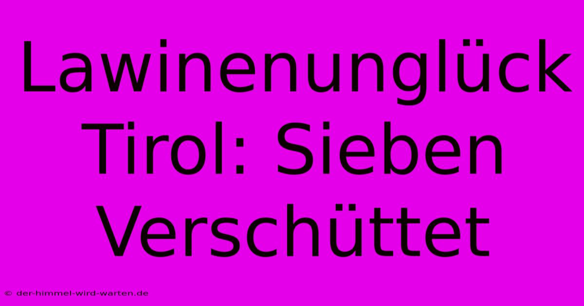 Lawinenunglück Tirol: Sieben Verschüttet