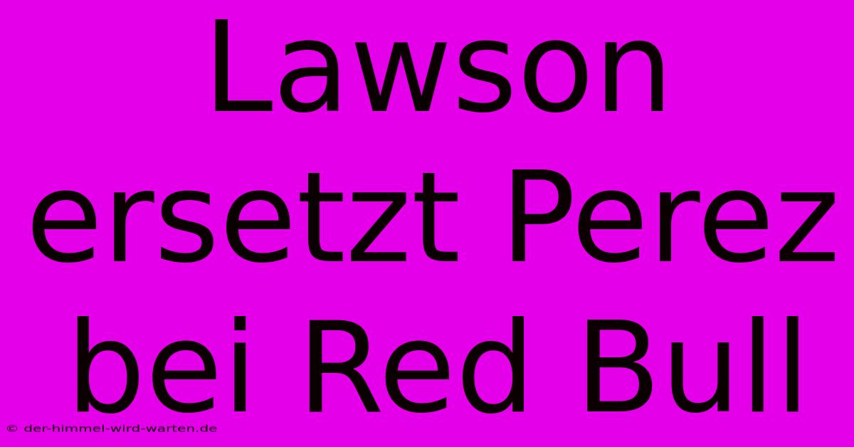 Lawson Ersetzt Perez Bei Red Bull