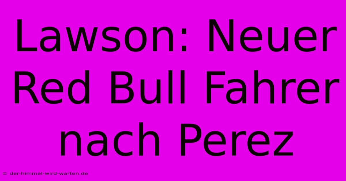 Lawson: Neuer Red Bull Fahrer Nach Perez