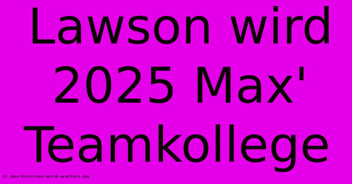 Lawson Wird 2025 Max' Teamkollege