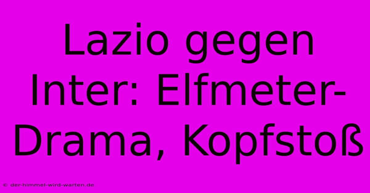 Lazio Gegen Inter: Elfmeter-Drama, Kopfstoß