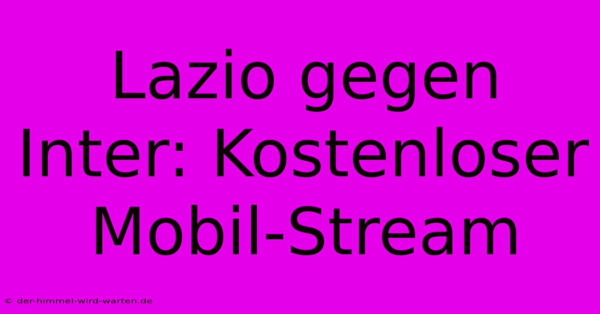 Lazio Gegen Inter: Kostenloser Mobil-Stream