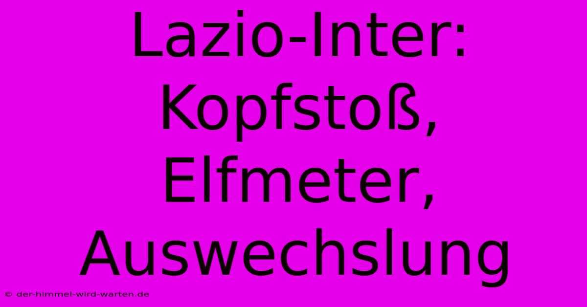 Lazio-Inter: Kopfstoß, Elfmeter, Auswechslung