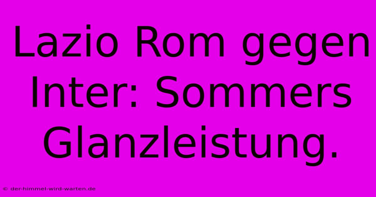 Lazio Rom Gegen Inter: Sommers Glanzleistung.