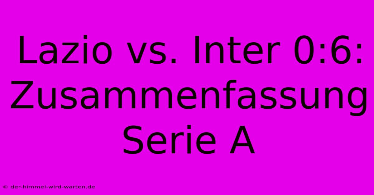 Lazio Vs. Inter 0:6: Zusammenfassung Serie A