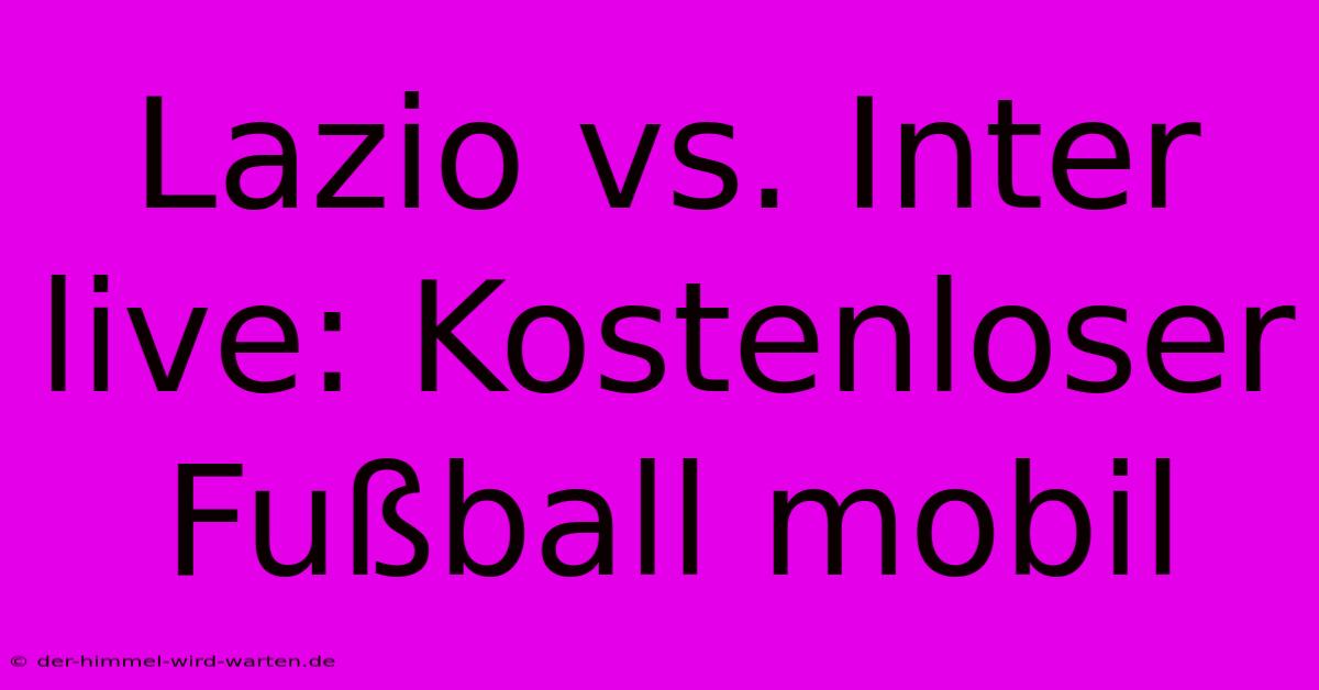 Lazio Vs. Inter Live: Kostenloser Fußball Mobil