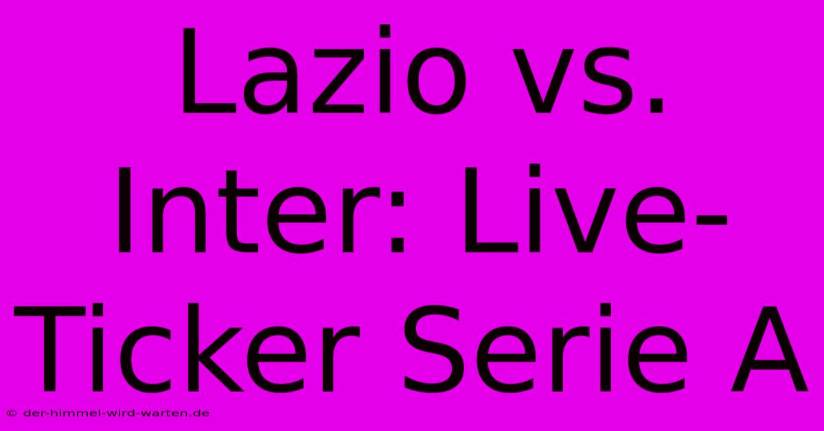 Lazio Vs. Inter: Live-Ticker Serie A