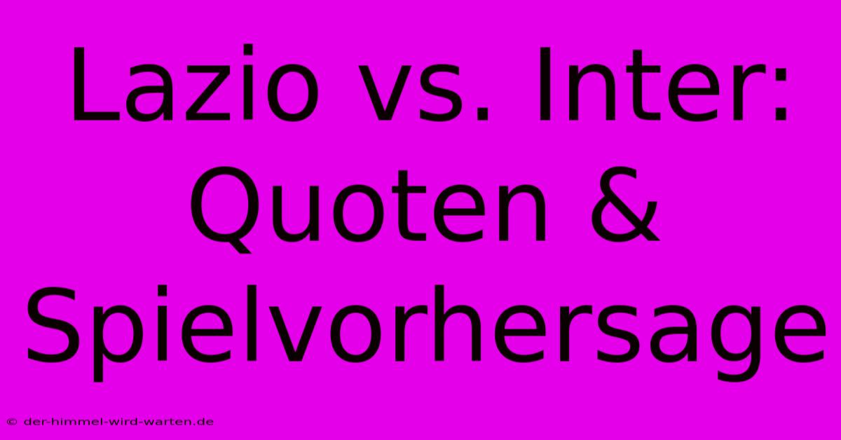 Lazio Vs. Inter: Quoten & Spielvorhersage