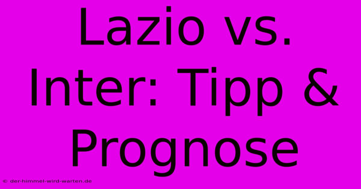 Lazio Vs. Inter: Tipp & Prognose