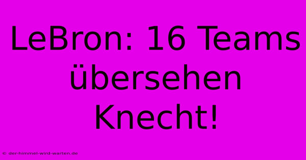 LeBron: 16 Teams Übersehen Knecht!