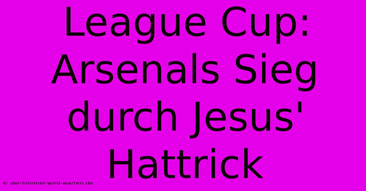 League Cup: Arsenals Sieg Durch Jesus' Hattrick