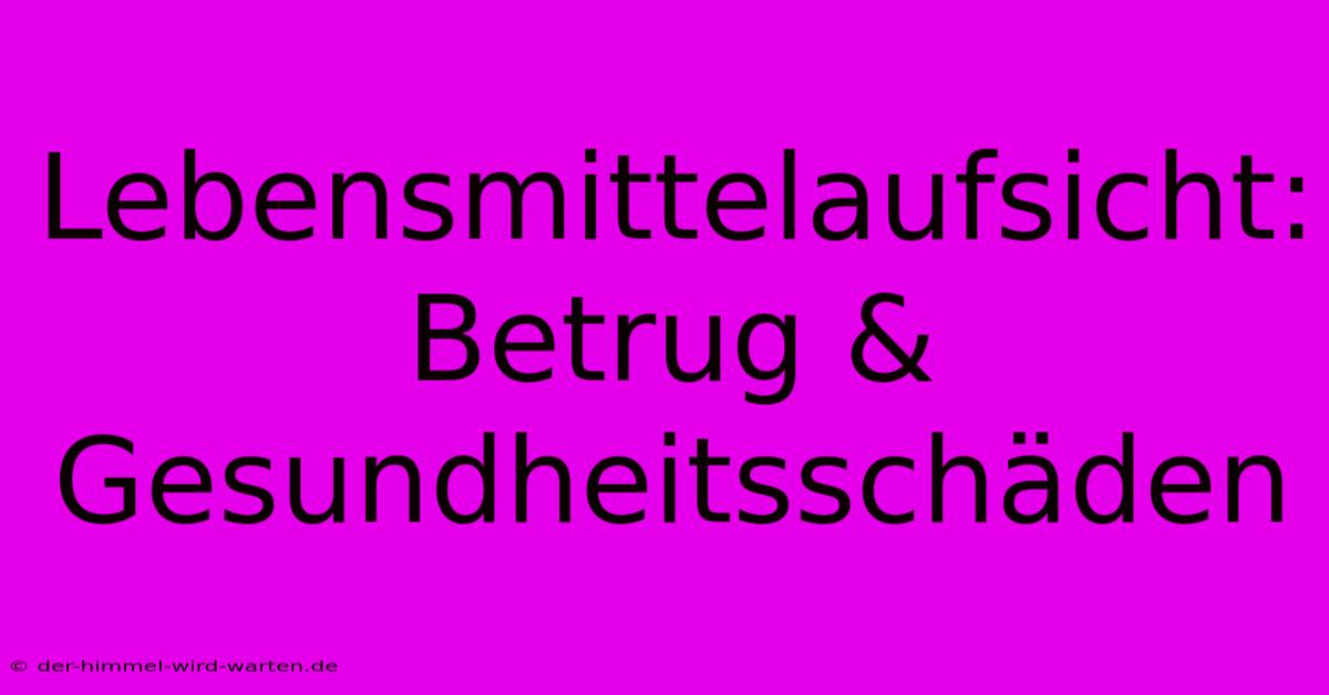 Lebensmittelaufsicht: Betrug & Gesundheitsschäden