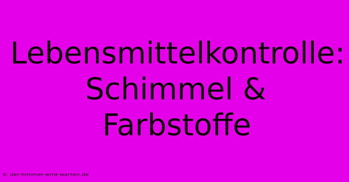 Lebensmittelkontrolle: Schimmel & Farbstoffe