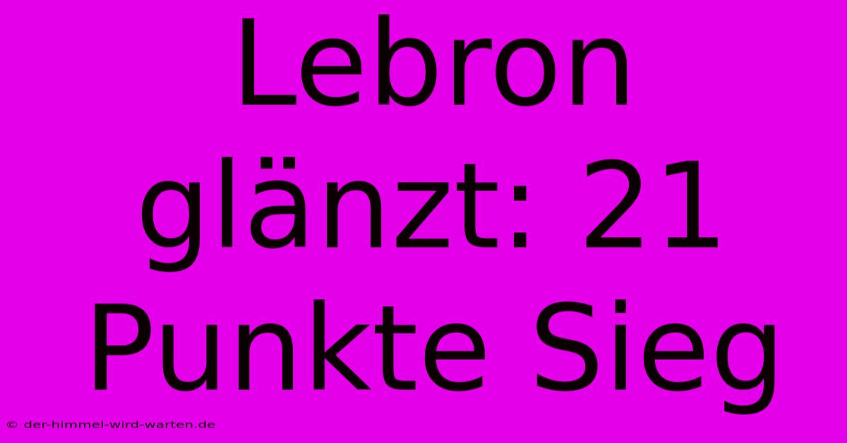 Lebron Glänzt: 21 Punkte Sieg