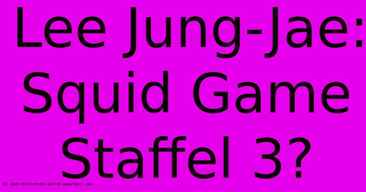 Lee Jung-Jae:  Squid Game Staffel 3?