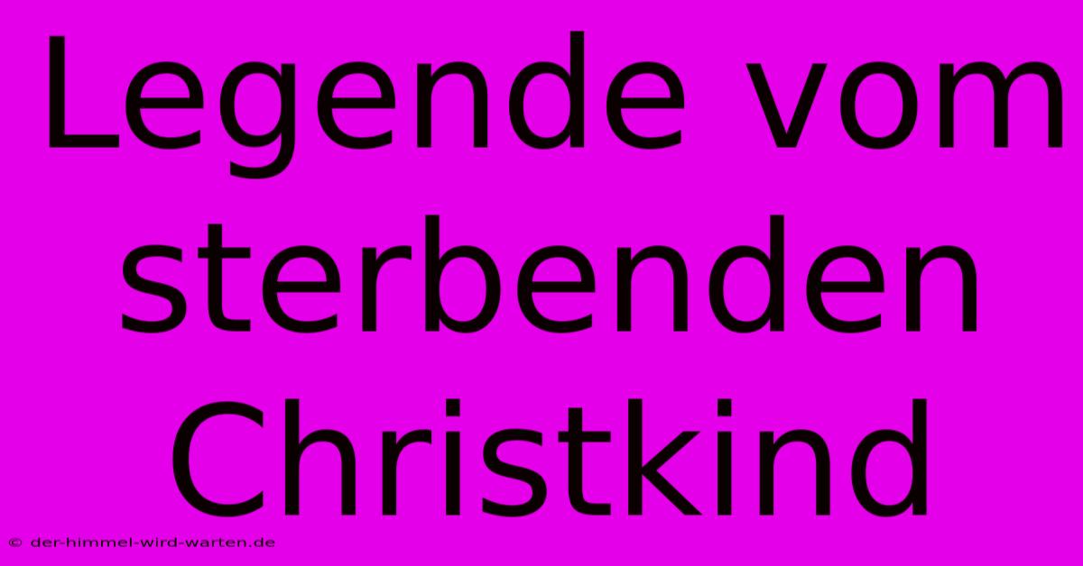 Legende Vom Sterbenden Christkind