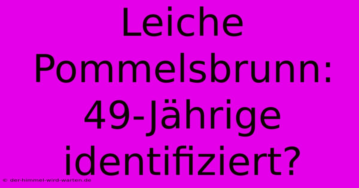 Leiche Pommelsbrunn: 49-Jährige Identifiziert?